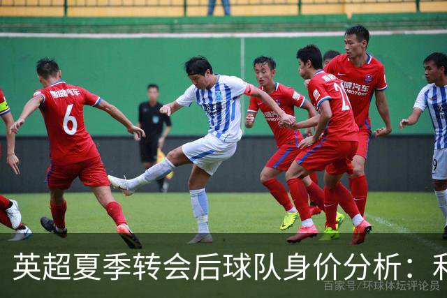 英超夏季转会后球队身价分析：利物浦领先曼联