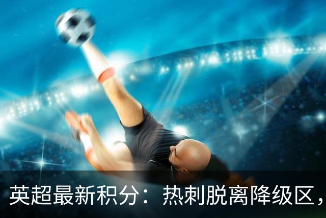 英超最新积分：热刺脱离降级区，维拉与曼联位列中游