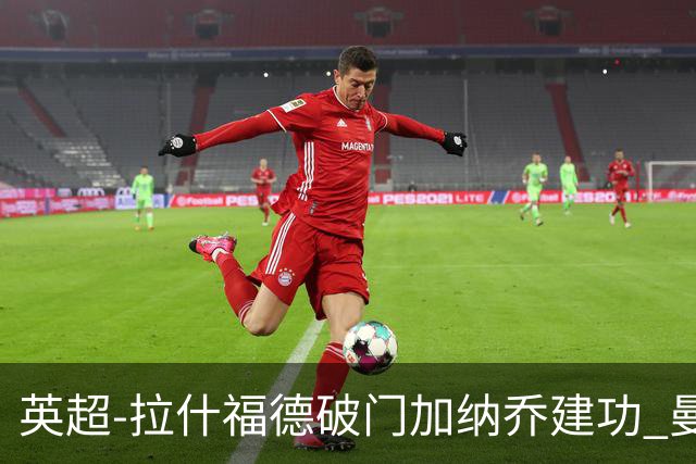 英超-拉什福德破门加纳乔建功 曼联3-0南安普顿