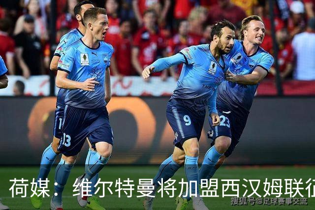 荷媒：维尔特曼将加盟西汉姆联征战英冠，已经顺利完成了体检