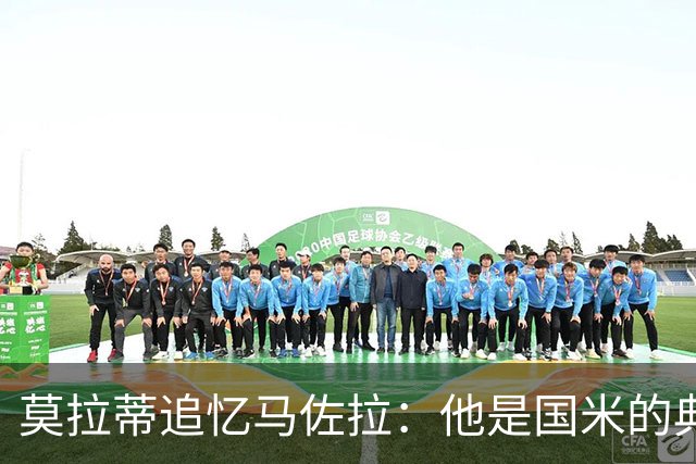 莫拉蒂追忆马佐拉：他是国米的典范与传奇