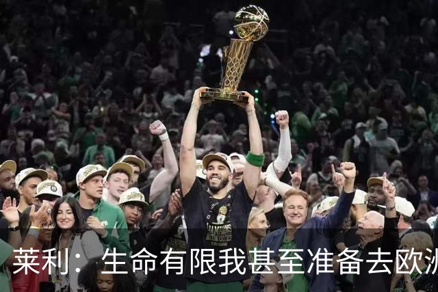 莱利：生命有限我甚至准备去欧洲接受净血疗法 没想过退休的事