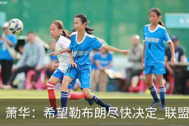 萧华：希望勒布朗尽快决定 联盟需要制定赛程