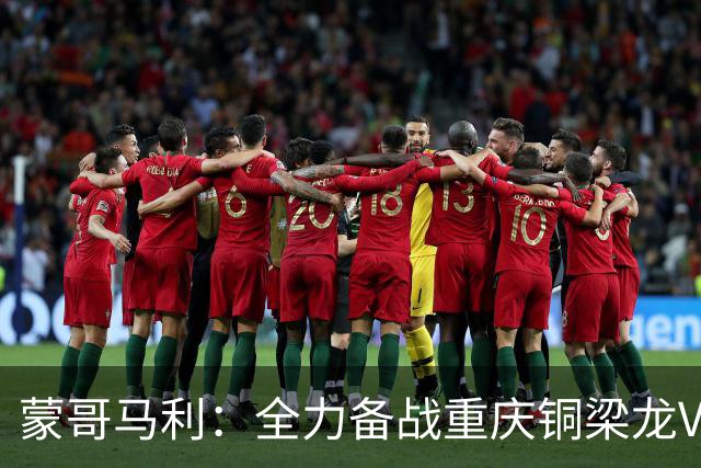 蒙哥马利：全力备战重庆铜梁龙VS北京国安，期待精彩对决
