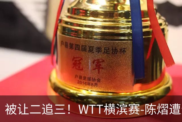 被让二追三！WTT横滨赛-陈熠遭逆转2-3张本美和 陈幸同进8强