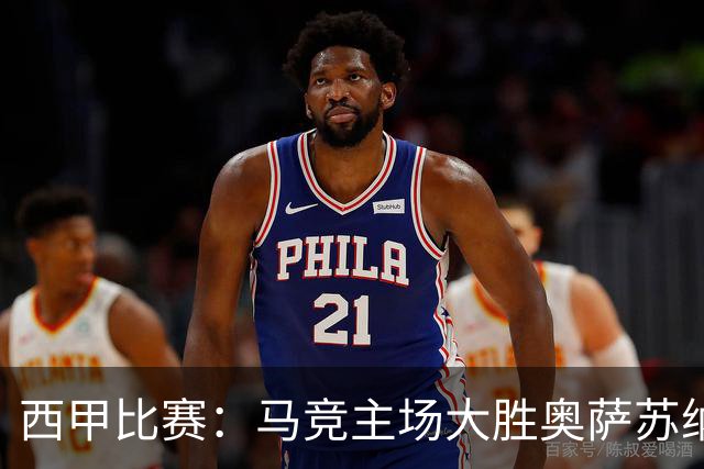 西甲比赛：马竞主场大胜奥萨苏纳，升至积分榜第三