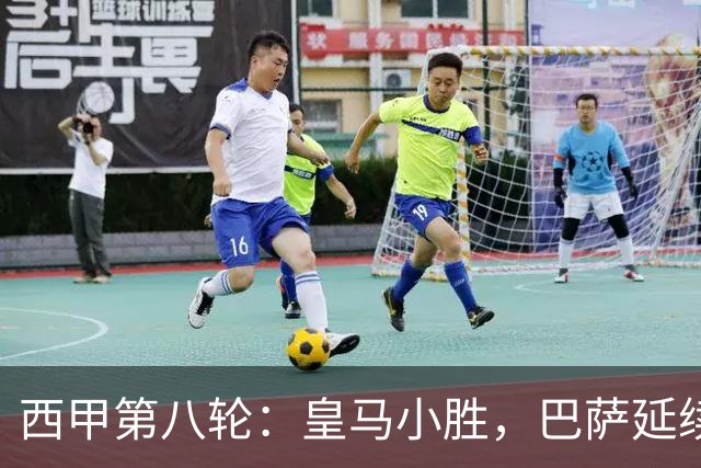 西甲第八轮：皇马小胜，巴萨延续连胜，马竞逆转取胜