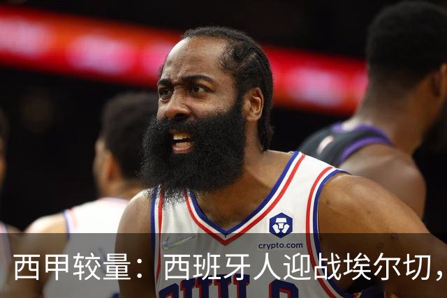 西甲较量：西班牙人迎战埃尔切，能否重回胜利轨道？