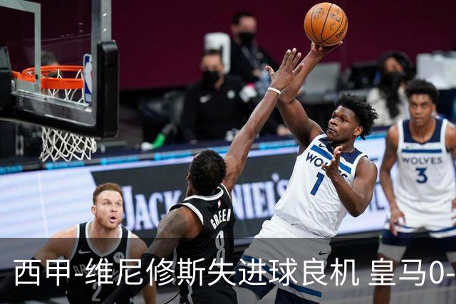 西甲-维尼修斯失进球良机 皇马0-0平落后巴萨5分
