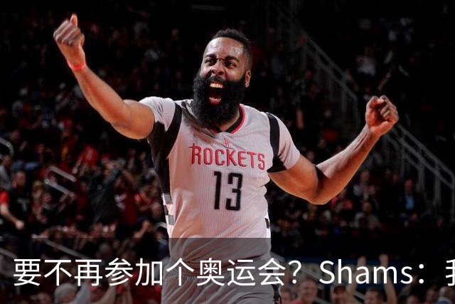 要不再参加个奥运会？Shams：我的理解是 詹姆斯很有可能两年都打