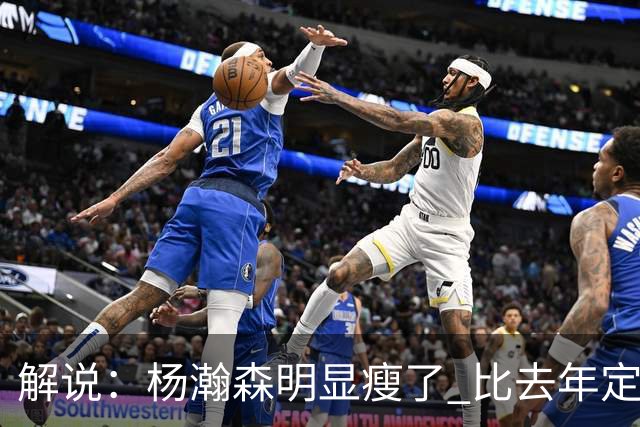 解说：杨瀚森明显瘦了 比去年定妆照瘦了几圈 下颌线清晰可见