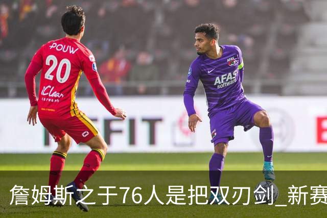 詹姆斯之于76人是把双刃剑 新赛季需直面六大隐患？