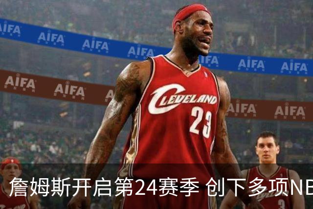 詹姆斯开启第24赛季 创下多项NBA历史纪录