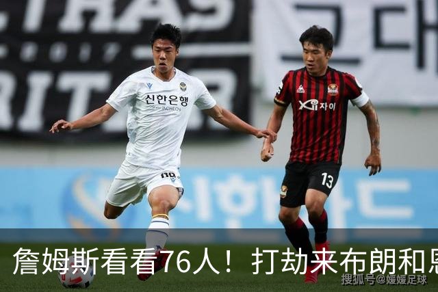 詹姆斯看看76人！打劫来布朗&恩马VJ星光闪耀&有薪金空间 太契合