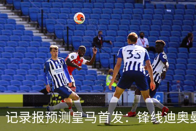 记录报预测皇马首发：锋线迪奥曼德、姆巴佩、维尼修斯，B席在列