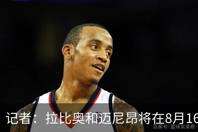 记者：拉比奥和迈尼昂将在8月16日回归AC米兰，比原计划晚几天