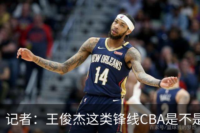 记者：王俊杰这类锋线CBA是不是并不存在？希望年轻人真正走出去