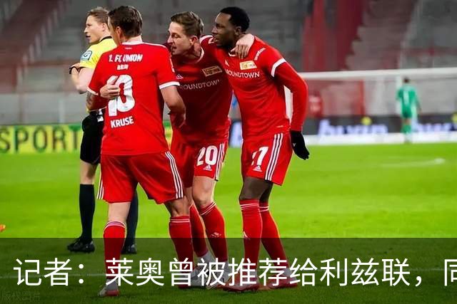 记者：莱奥曾被推荐给利兹联，同时也被推荐给了曼联和阿森纳
