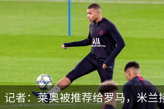 记者：莱奥被推荐给罗马，米兰接受先租后买，向往的英超暂无报价