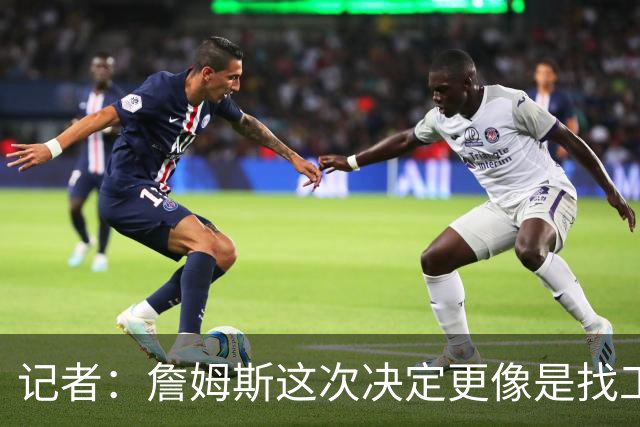 记者：詹姆斯这次决定更像是找工作 不是抱团 尤其跟之前几次比较