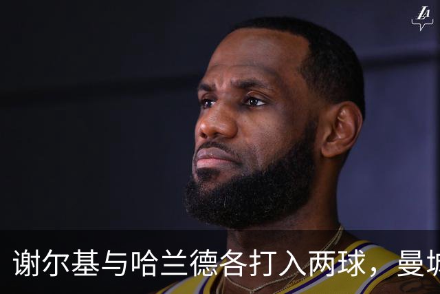 谢尔基与哈兰德各打入两球，曼城客场4-1击败水晶宫