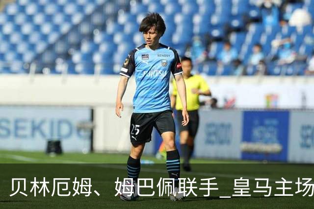 贝林厄姆、姆巴佩联手 皇马主场4-0完胜马拉加