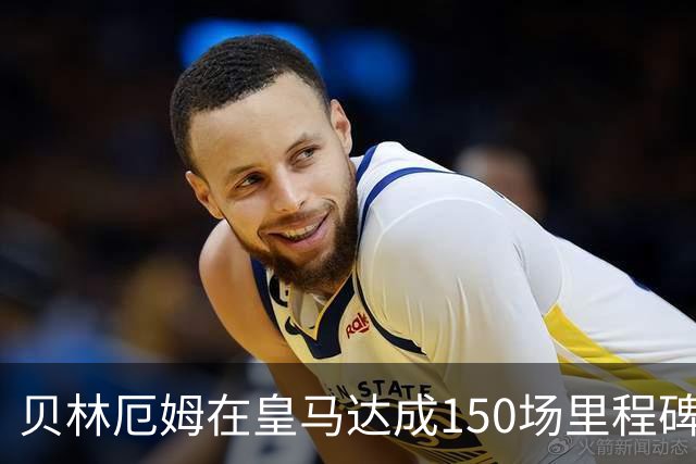 贝林厄姆在皇马达成150场里程碑，赢得100场比赛