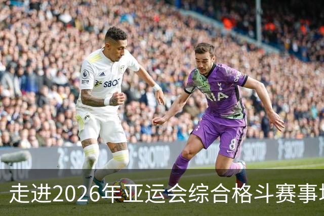 走进2026年亚运会综合格斗赛事场馆