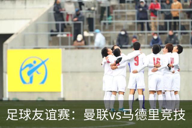 足球友谊赛：曼联vs马德里竞技
