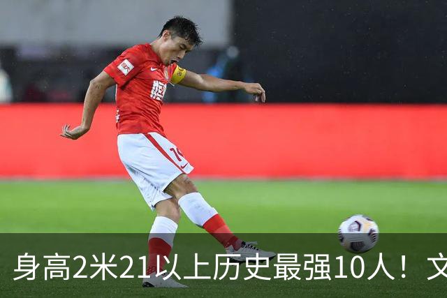 身高2米21以上历史最强10人！文班垫底，姚明第4，贾巴尔登顶