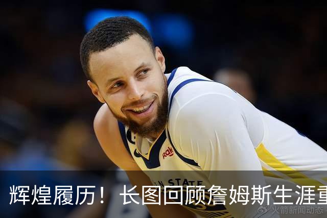 辉煌履历！长图回顾詹姆斯生涯重要里程碑 第24季传奇在费城继续