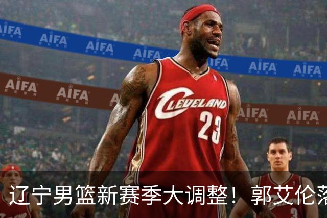 辽宁男篮新赛季大调整！郭艾伦落叶归根或重返辽篮，杨鸣有望回归