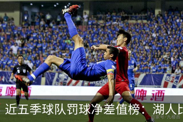 近五季球队罚球净差值榜：湖人比对手多1635个第一 热火697第二