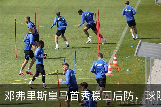 邓弗里斯皇马首秀稳固后防，球队2-1开门红