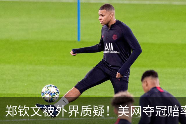 郑钦文被外界质疑！美网夺冠赔率低于莱巴金娜