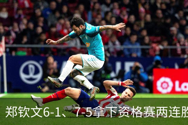 郑钦文6-1、7-5拿下资格赛两连胜 逼近美网正赛
