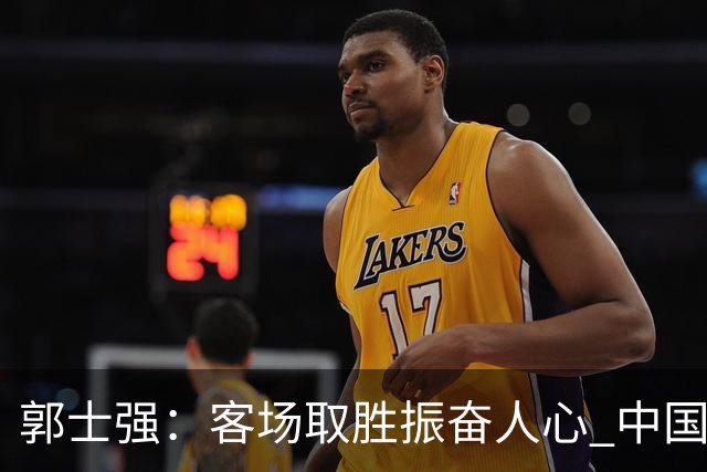 郭士强：客场取胜振奋人心 中国队容错有限