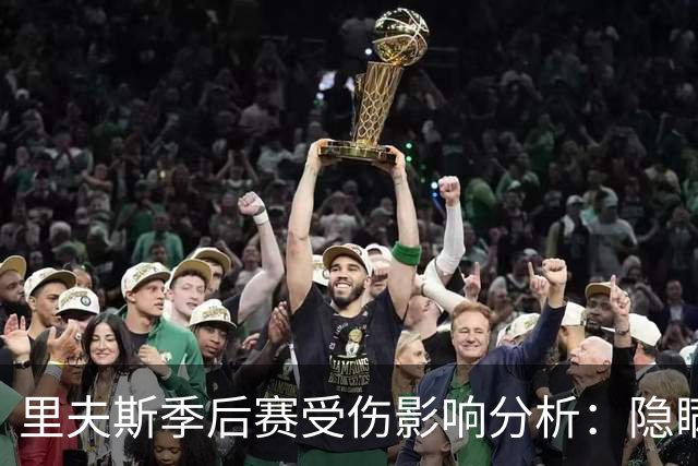 里夫斯季后赛受伤影响分析：隐瞒伤情的背后