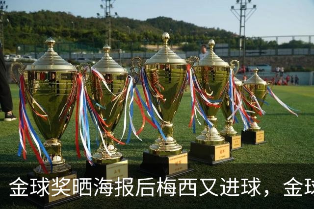 金球奖晒海报后梅西又进球，金球奖更新图：梅西不让人呼吸了！