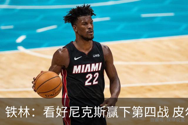 铁林：看好尼克斯赢下第四战 皮尔斯：我相信马刺会扳平大比分