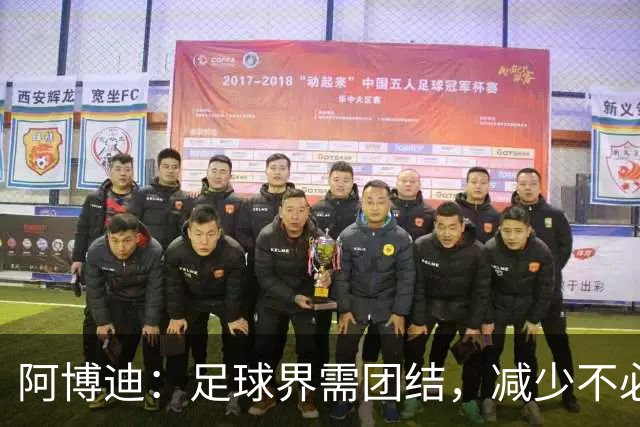 阿博迪：足球界需团结，减少不必要的争议与分歧