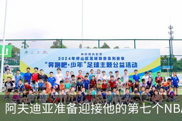阿夫迪亚准备迎接他的第七个NBA赛季