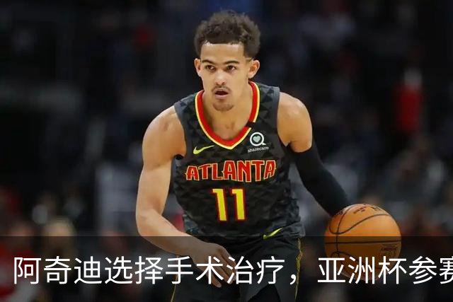 阿奇迪选择手术治疗，亚洲杯参赛前景堪忧