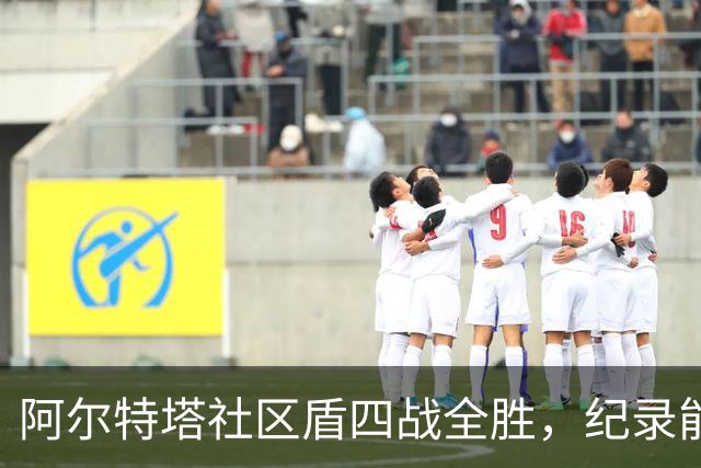 阿尔特塔社区盾四战全胜，纪录能否延续