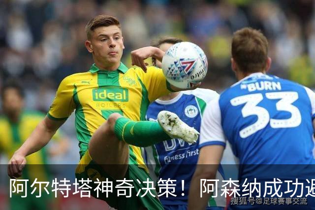 阿尔特塔神奇决策！阿森纳成功避免1.2亿大坑