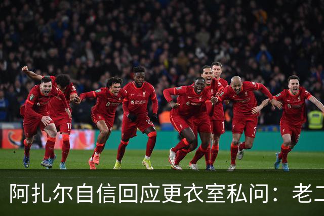 阿扎尔自信回应更衣室私问：老二是我的