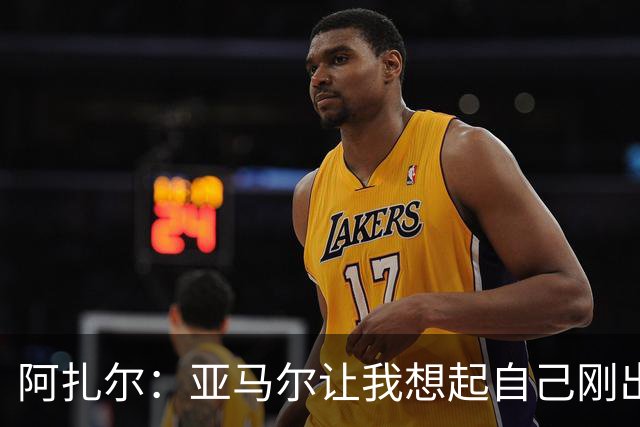 阿扎尔：亚马尔让我想起自己刚出道时的样子 姆巴佩会赢得金靴