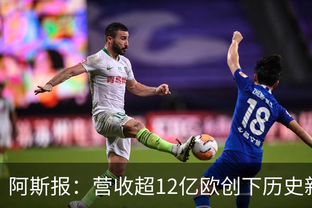 阿斯报：营收超12亿欧创下历史新高！皇马商业战略取得巨大成功