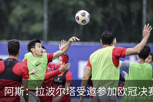 阿斯：拉波尔塔受邀参加欧冠决赛前的晚宴，但不会看决赛