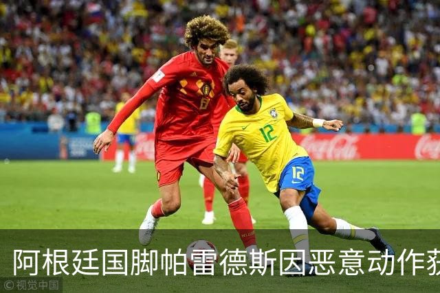 阿根廷国脚帕雷德斯因恶意动作获黄牌，可能面临长时间禁赛